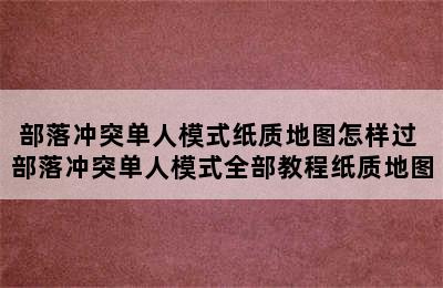 部落冲突单人模式纸质地图怎样过 部落冲突单人模式全部教程纸质地图